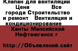 Клапан для вентиляции › Цена ­ 5 000 - Все города Строительство и ремонт » Вентиляция и кондиционирование   . Ханты-Мансийский,Нефтеюганск г.